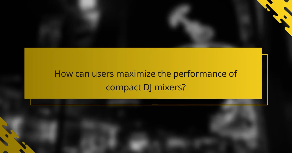 How can users maximize the performance of compact DJ mixers?