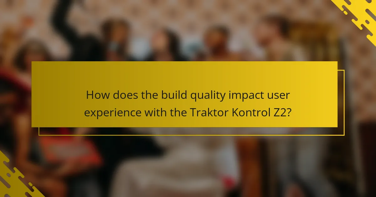 How does the build quality impact user experience with the Traktor Kontrol Z2?