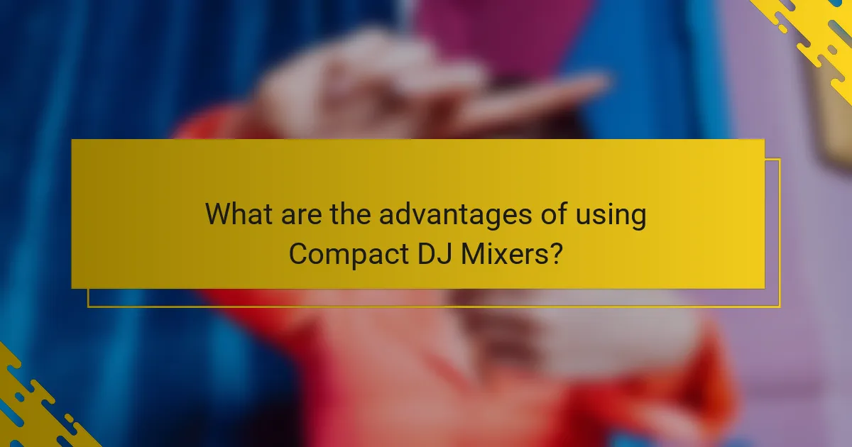 What are the advantages of using Compact DJ Mixers?