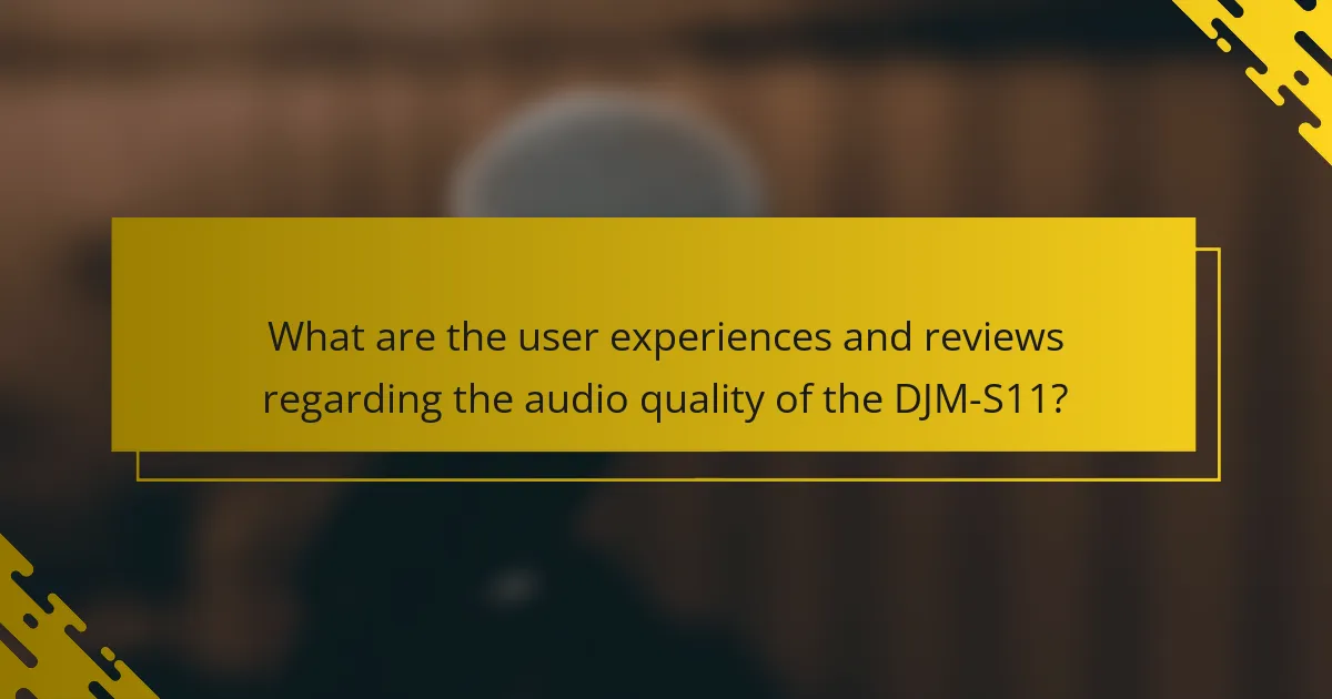 What are the user experiences and reviews regarding the audio quality of the DJM-S11?